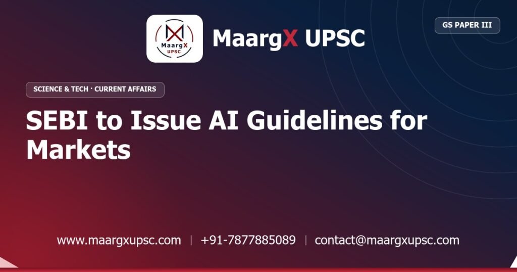 SEBI to Issue AI Guidelines for Markets - MaargX UPSC Current Affairs