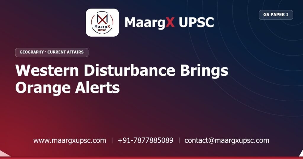 Western Disturbance Brings Orange Alerts - MaargX UPSC Current Affairs