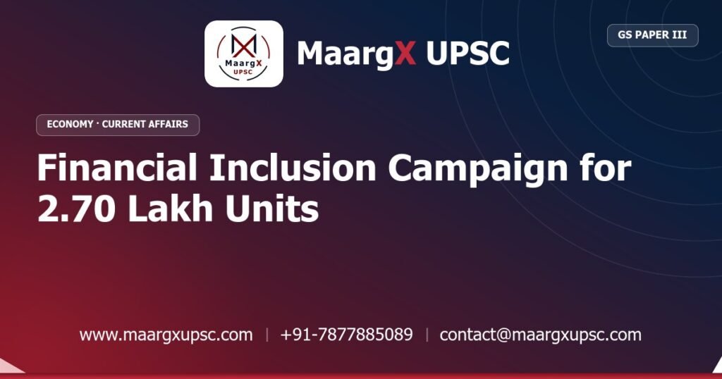 Financial Inclusion Campaign for 2.70 Lakh Units - MaargX UPSC Current Affairs