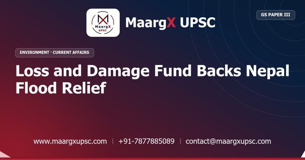Loss and Damage Fund Backs Nepal Flood Relief - MaargX UPSC Current Affairs