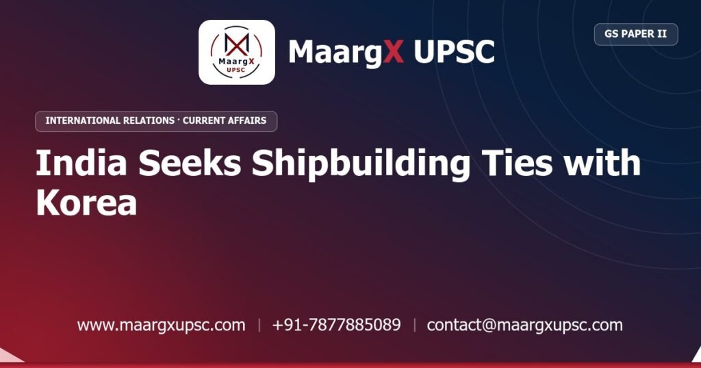 India Seeks Shipbuilding Ties with Korea - MaargX UPSC Current Affairs