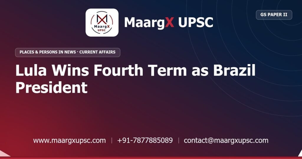 Lula Wins Fourth Term as Brazil President - MaargX UPSC Current Affairs