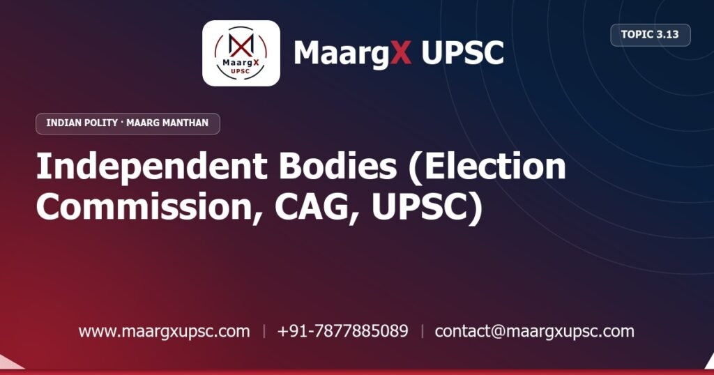 Independent Bodies (Election Commission, CAG, UPSC) - Indian Polity - MaargX UPSC Maarg Manthan