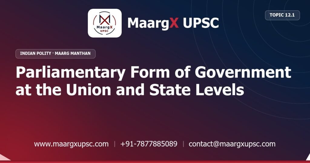 Parliamentary Form of Government at the Union and State Levels - Indian Polity - MaargX UPSC Maarg Manthan