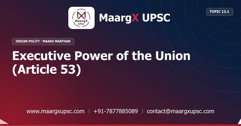 Executive Power of the Union (Article 53) - Indian Polity - MaargX UPSC Maarg Manthan