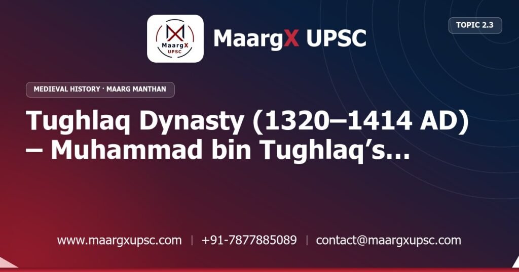 Tughlaq Dynasty (1320–1414 AD) – Muhammad bin Tughlaq’s Experiments and Firoz Shah Tughlaq’s Reforms - Medieval History - MaargX UPSC Maarg Manthan