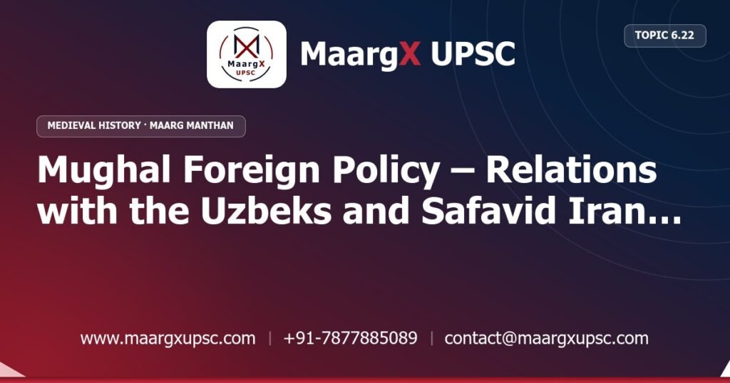 Mughal Foreign Policy – Relations with the Uzbeks and Safavid Iran (the Qandahar Issue) - Medieval History - MaargX UPSC Maarg Manthan