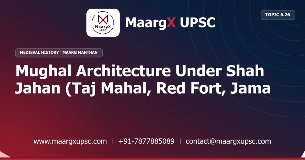 Mughal Architecture Under Shah Jahan (Taj Mahal, Red Fort, Jama Masjid) - Medieval History - MaargX UPSC Maarg Manthan