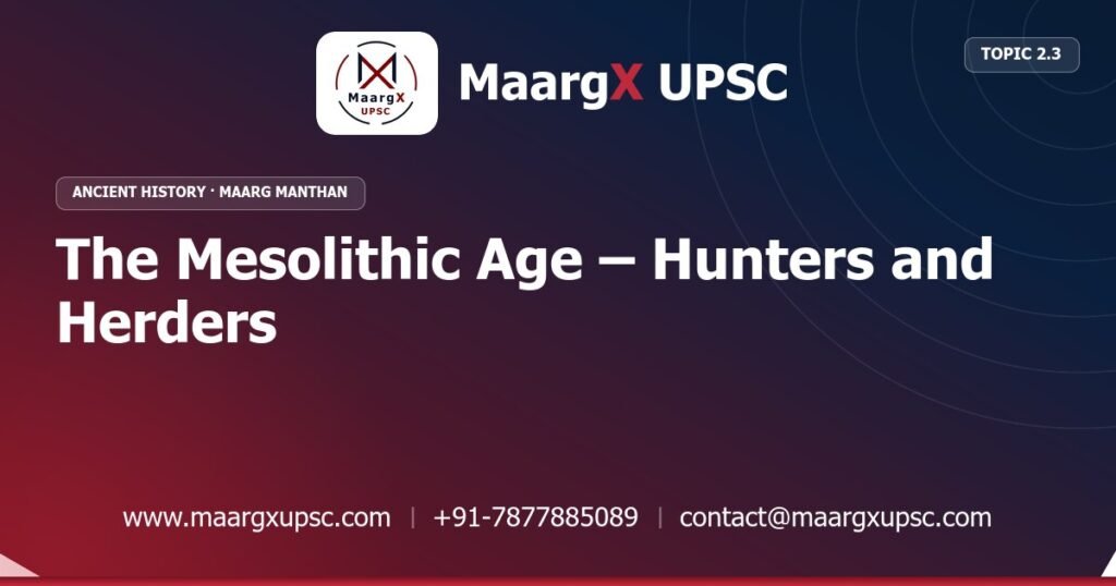 The Mesolithic Age – Hunters and Herders - Ancient History - MaargX UPSC Maarg Manthan