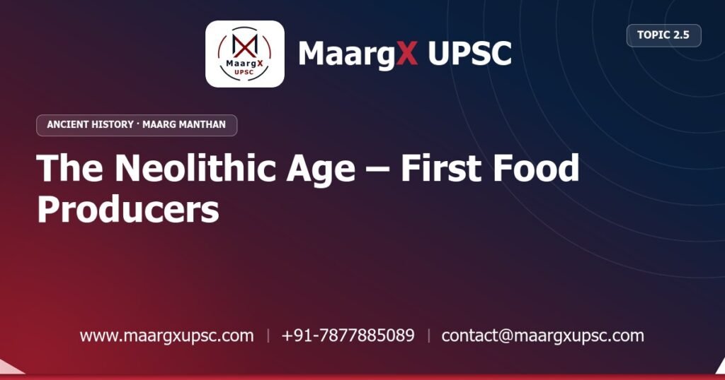 The Neolithic Age – First Food Producers - Ancient History - MaargX UPSC Maarg Manthan