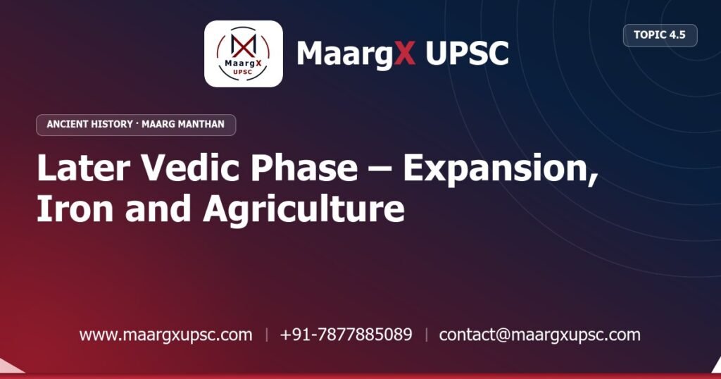 Later Vedic Phase – Expansion, Iron and Agriculture - Ancient History - MaargX UPSC Maarg Manthan