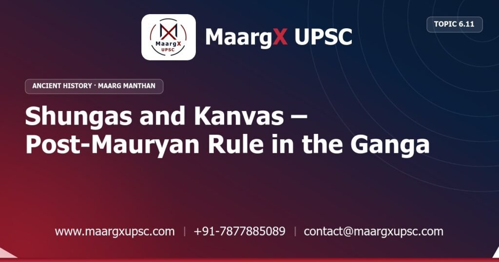 Shungas and Kanvas – Post-Mauryan Rule in the Ganga Valley - Ancient History - MaargX UPSC Maarg Manthan