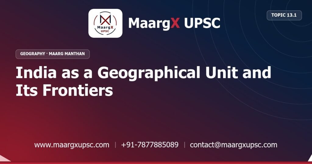 India as a Geographical Unit and Its Frontiers - Geography - MaargX UPSC Maarg Manthan
