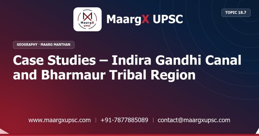 Case Studies – Indira Gandhi Canal and Bharmaur Tribal Region - Geography - MaargX UPSC Maarg Manthan
