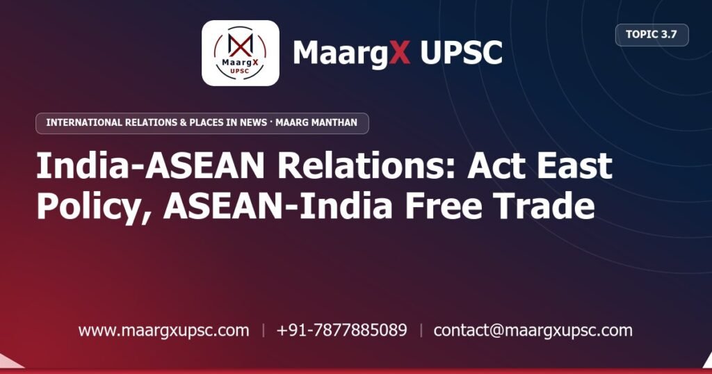 India-ASEAN Relations: Act East Policy, ASEAN-India Free Trade Area - International Relations & Places in News - MaargX UPSC Maarg Manthan