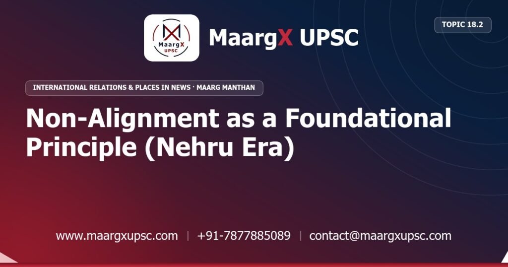 Non-Alignment as a Foundational Principle (Nehru Era) - International Relations & Places in News - MaargX UPSC Maarg Manthan