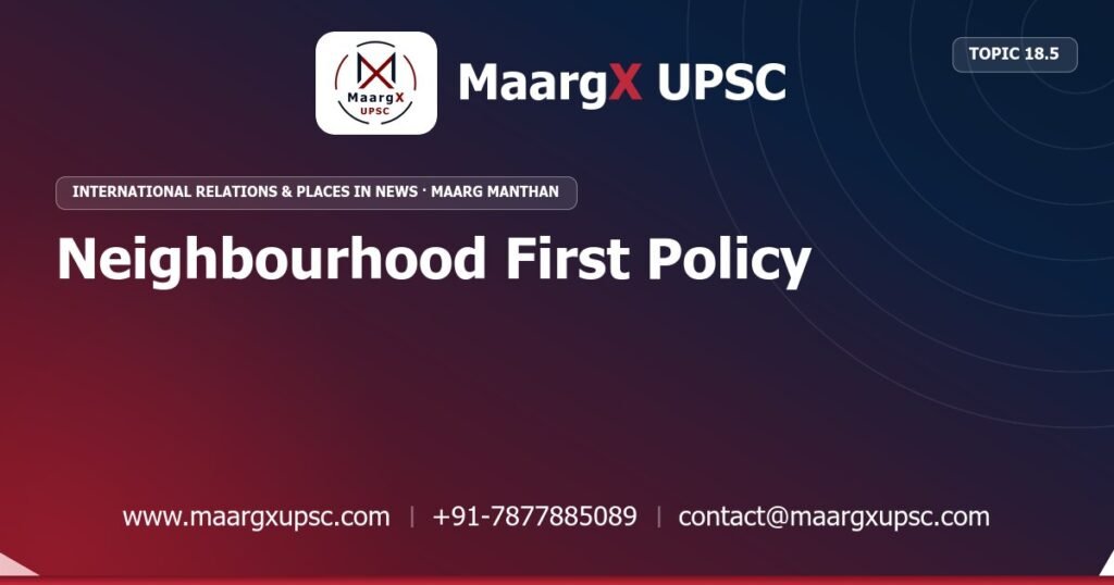 Neighbourhood First Policy - International Relations & Places in News - MaargX UPSC Maarg Manthan